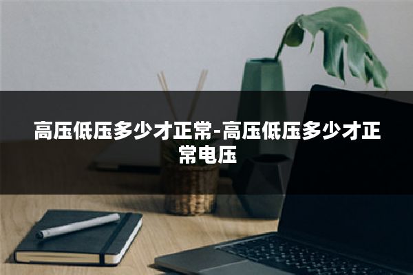 高压低压多少才正常-高压低压多少才正常电压