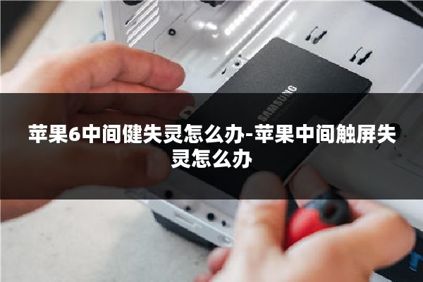 苹果6中间健失灵怎么办-苹果中间触屏失灵怎么办