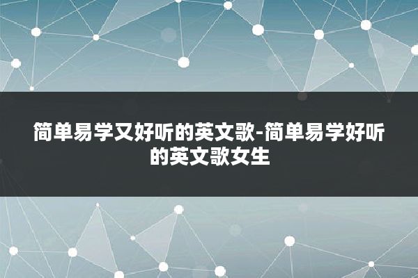 简单易学又好听的英文歌-简单易学好听的英文歌女生