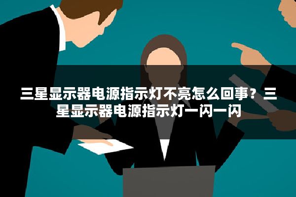 三星显示器电源指示灯不亮怎么回事？三星显示器电源指示灯一闪一闪