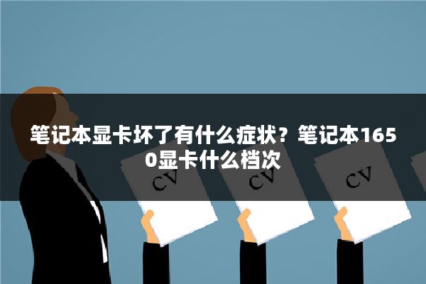 笔记本显卡坏了有什么症状?笔记本1650显卡什么档次