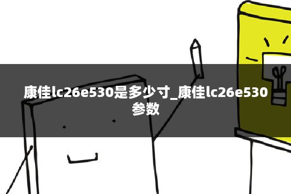 康佳lc26e530是多少寸_康佳lc26e530参数