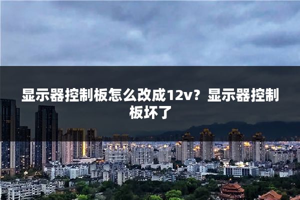 显示器控制板怎么改成12v？显示器控制板坏了