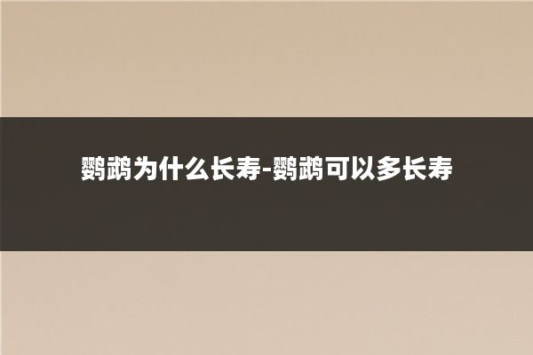 鹦鹉为什么长寿-鹦鹉可以多长寿