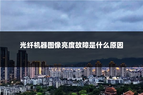 光纤机器图像亮度故障是什么原因