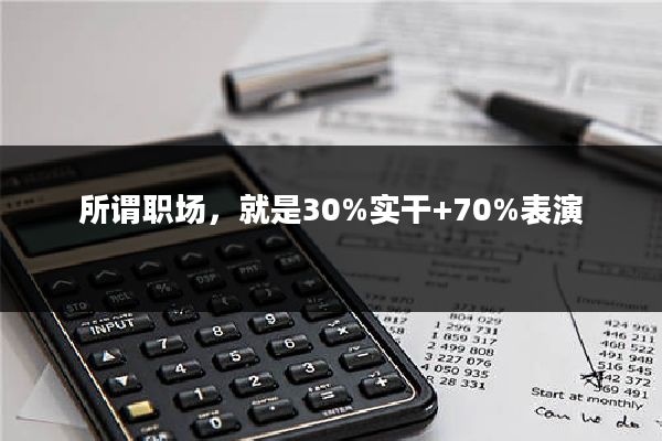 所谓职场，就是30%实干+70%表演