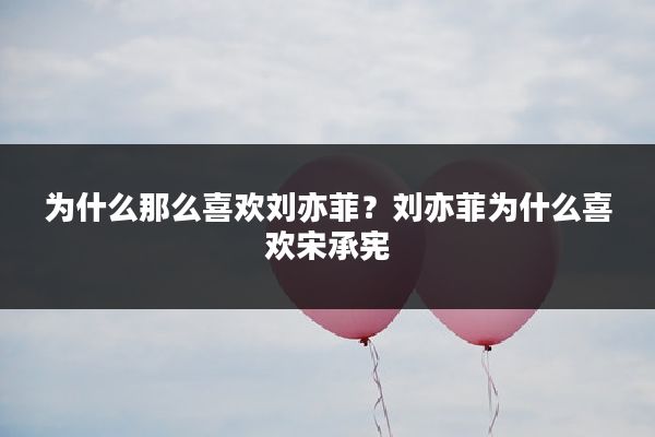 为什么那么喜欢刘亦菲？刘亦菲为什么喜欢宋承宪
