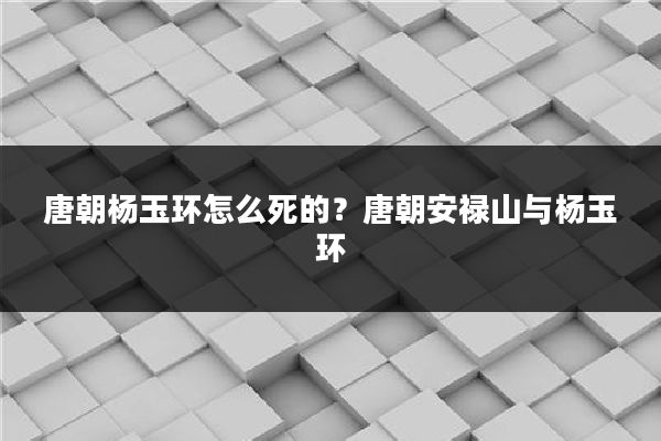 唐朝杨玉环怎么死的?唐朝安禄山与杨玉环