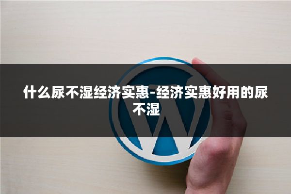 什么尿不湿经济实惠-经济实惠好用的尿不湿