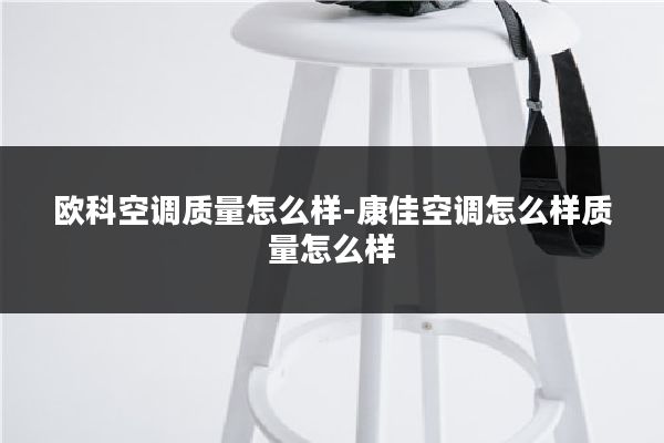 欧科空调质量怎么样-康佳空调怎么样质量怎么样