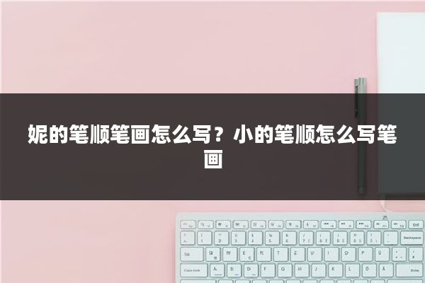 妮的笔顺笔画怎么写？小的笔顺怎么写笔画