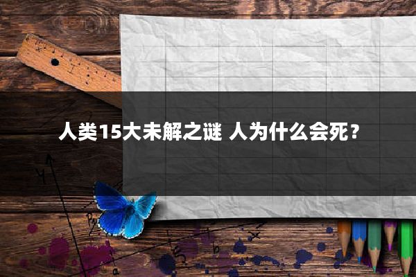 人类15大未解之谜 人为什么会死？