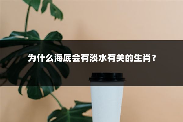 为什么海底会有淡水有关的生肖？