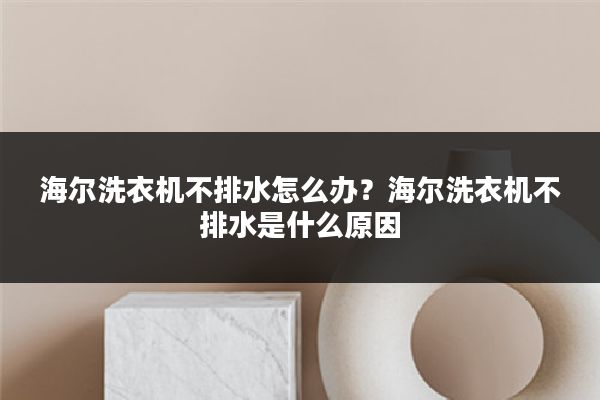 海尔洗衣机不排水怎么办?海尔洗衣机不排水是什么原因