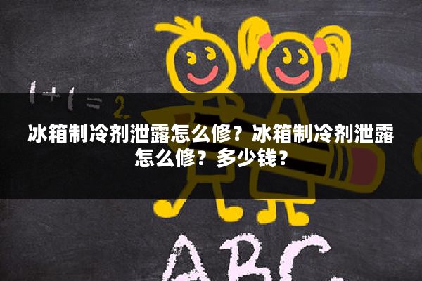 冰箱制冷剂泄露怎么修?冰箱制冷剂泄露怎么修?多少钱?