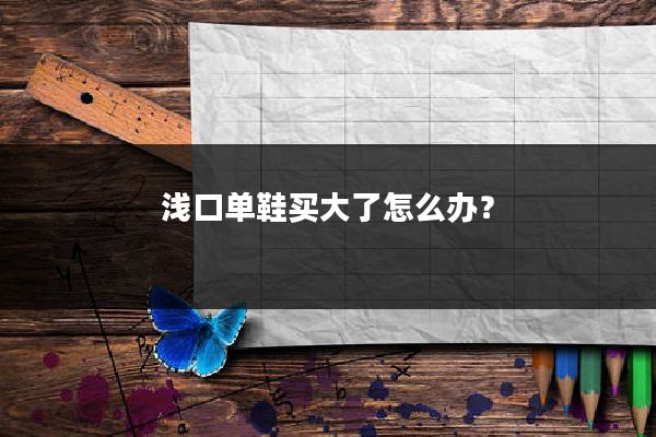 浅口单鞋买大了怎么办？