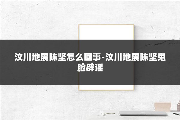 汶川地震陈坚怎么回事-汶川地震陈坚鬼脸辟谣