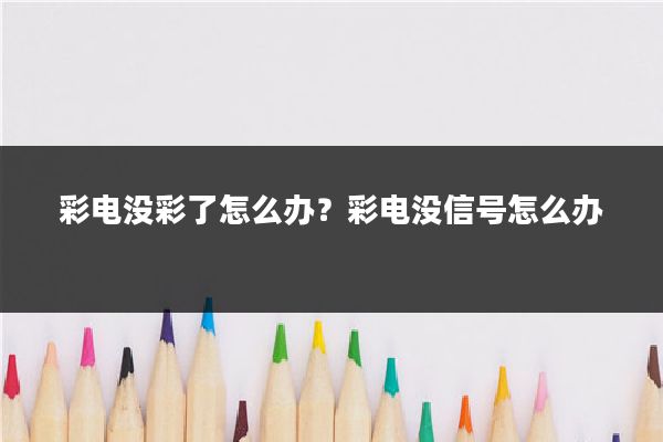 彩电没彩了怎么办？彩电没信号怎么办