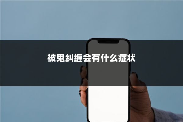 被鬼纠缠会有什么症状