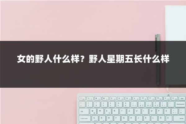 女的野人什么样？野人星期五长什么样