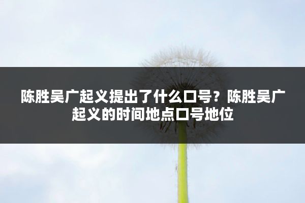 陈胜吴广起义提出了什么口号?陈胜吴广起义的时间地点口号地位