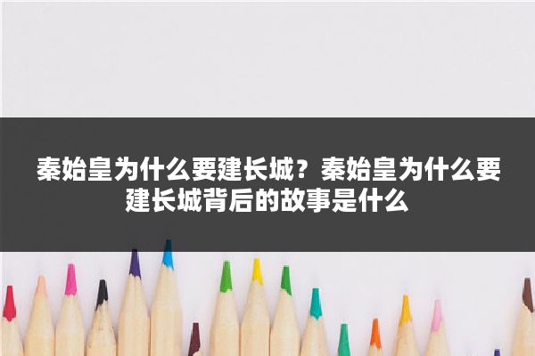 秦始皇为什么要建长城？秦始皇为什么要建长城背后的故事是什么