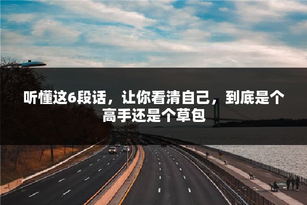 听懂这6段话，让你看清自己，到底是个高手还是个草包