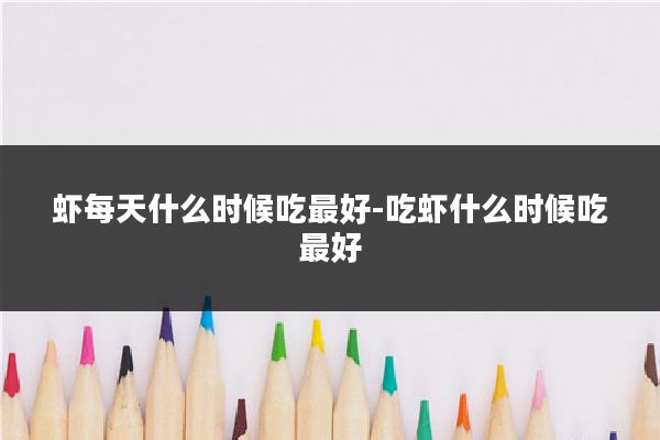 虾每天什么时候吃最好-吃虾什么时候吃最好