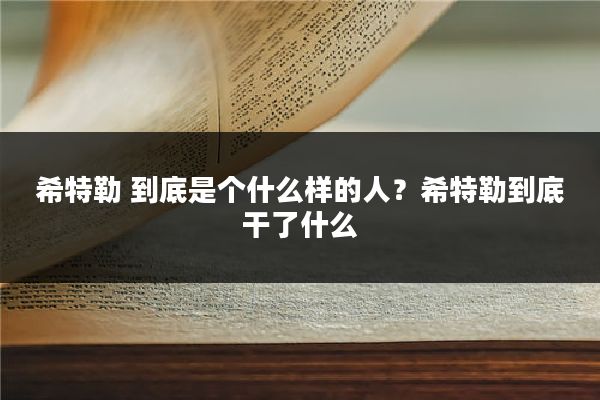 希特勒 到底是个什么样的人?希特勒到底干了什么