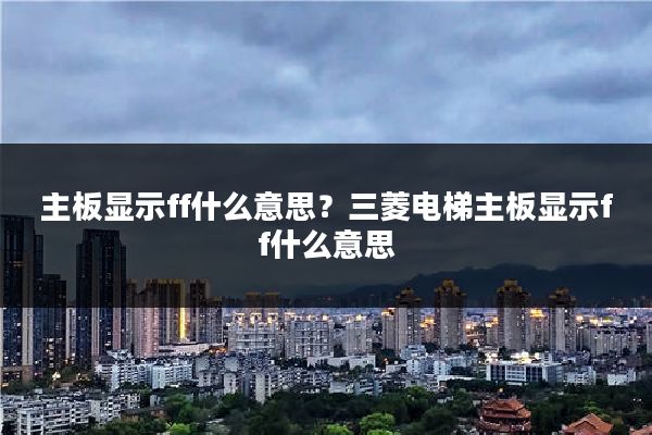 主板显示ff什么意思？三菱电梯主板显示ff什么意思