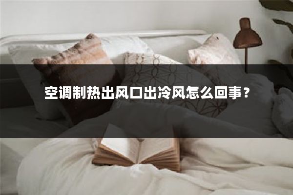 空调制热出风口出冷风怎么回事?