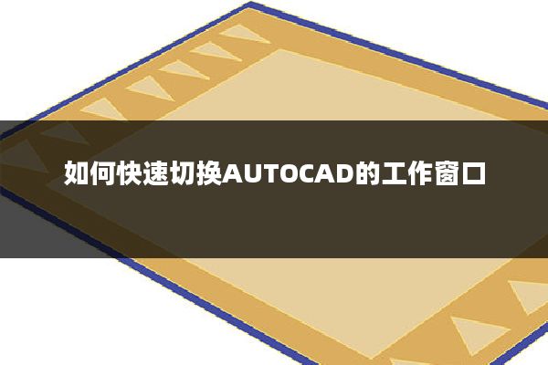 如何快速切换AUTOCAD的工作窗口