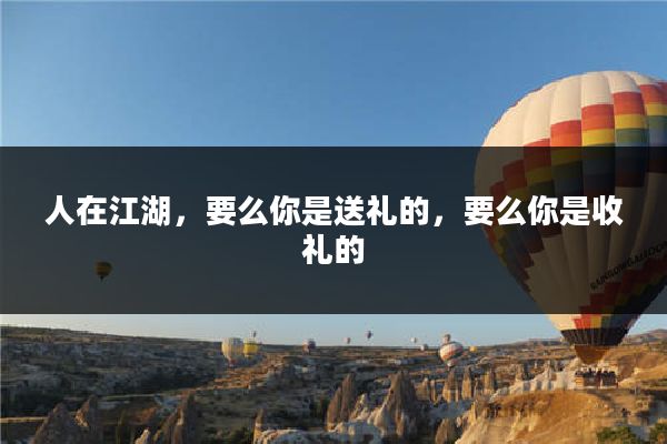 人在江湖，要么你是送礼的，要么你是收礼的