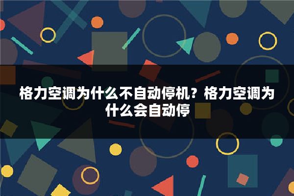 格力空调为什么不自动停机？格力空调为什么会自动停
