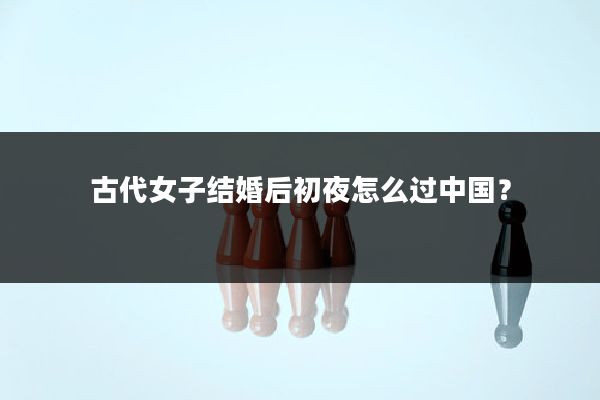 古代女子结婚后初夜怎么过中国？