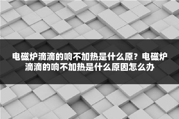 电磁炉滴滴的响不加热是什么原?电磁炉滴滴的响不加热是什么原因怎么办