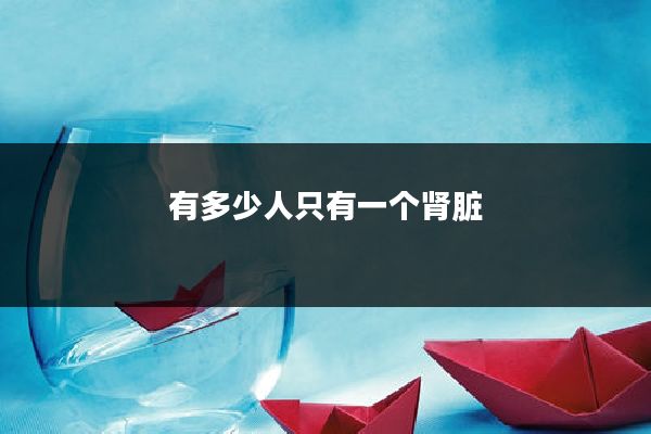有多少人只有一个肾脏