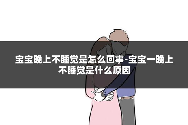 宝宝晚上不睡觉是怎么回事-宝宝一晚上不睡觉是什么原因