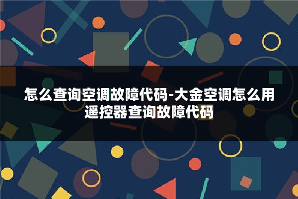 怎么查询空调故障代码-大金空调怎么用遥控器查询故障代码