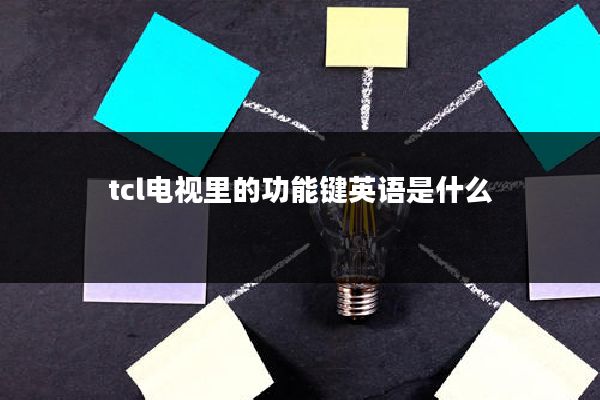 tcl电视里的功能键英语是什么