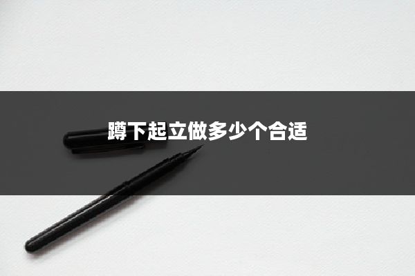 蹲下起立做多少个合适