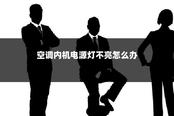 空调内机电源灯不亮怎么办