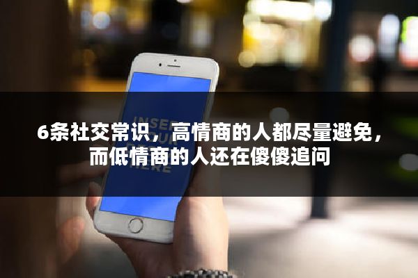 6条社交常识，高情商的人都尽量避免，而低情商的人还在傻傻追问
