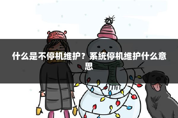 什么是不停机维护？系统停机维护什么意思