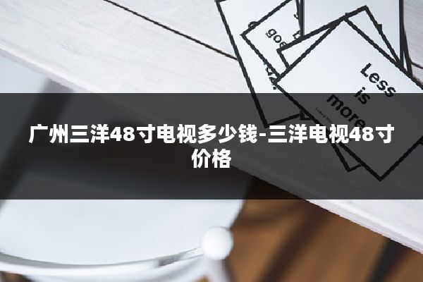 广州三洋48寸电视多少钱-三洋电视48寸价格