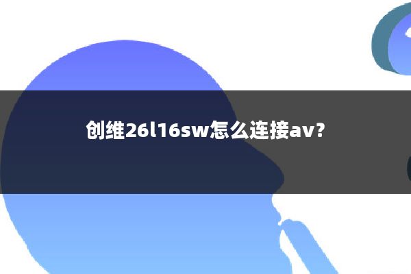 创维26l16sw怎么连接av?