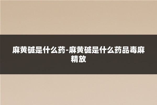 麻黄碱是什么药-麻黄碱是什么药品毒麻精放