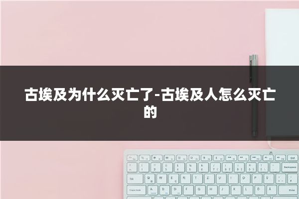 古埃及为什么灭亡了-古埃及人怎么灭亡的