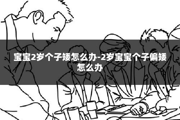 宝宝2岁个子矮怎么办-2岁宝宝个子偏矮怎么办