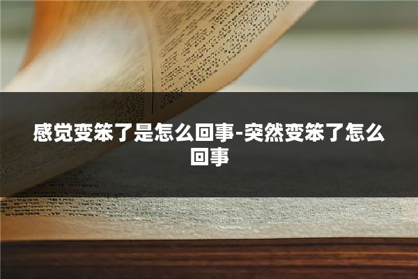 感觉变笨了是怎么回事-突然变笨了怎么回事